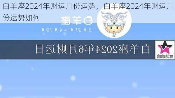 白羊座2024年财运月份运势，白羊座2024年财运月份运势如何