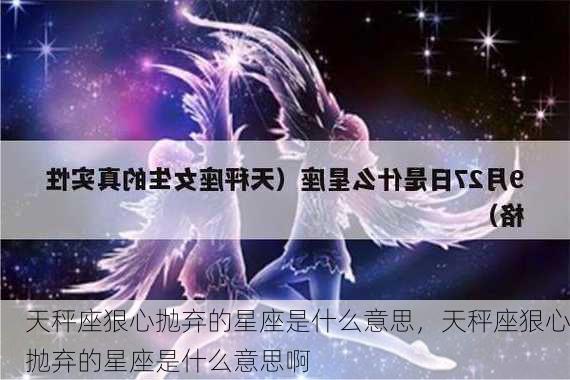 天秤座狠心抛弃的星座是什么意思，天秤座狠心抛弃的星座是什么意思啊