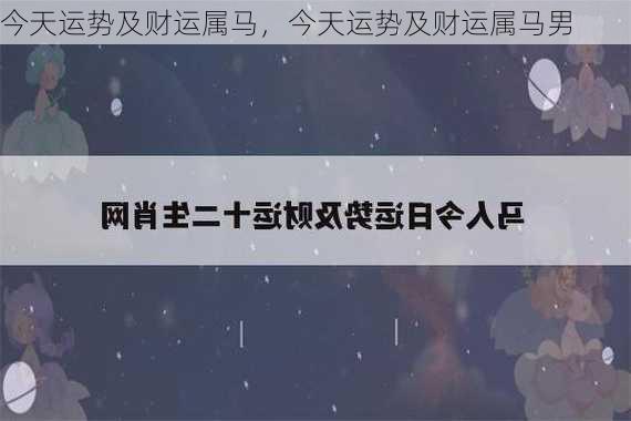 今天运势及财运属马，今天运势及财运属马男