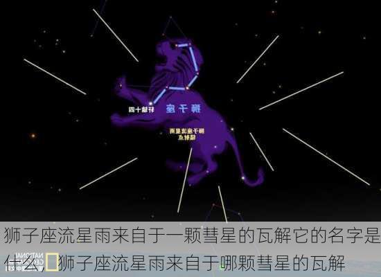 狮子座流星雨来自于一颗彗星的瓦解它的名字是什么，狮子座流星雨来自于哪颗彗星的瓦解