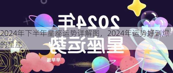 2024年下半年星座运势详解图，2024年运势好到爆的星座