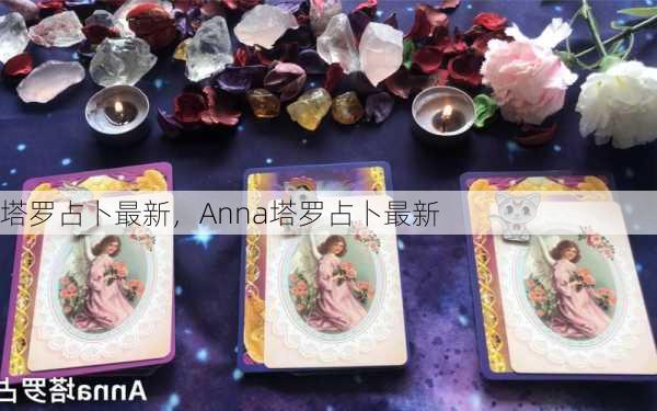 塔罗占卜最新，Anna塔罗占卜最新