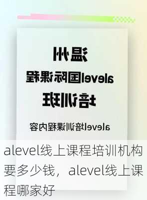 alevel线上课程培训机构要多少钱，alevel线上课程哪家好