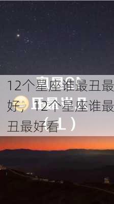 12个星座谁最丑最好，12个星座谁最丑最好看