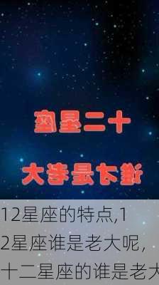 12星座的特点,12星座谁是老大呢，十二星座的谁是老大