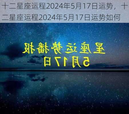 十二星座运程2024年5月17日运势，十二星座运程2024年5月17日运势如何