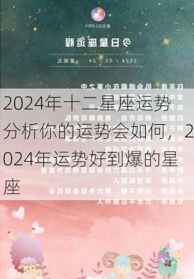 2024年十二星座运势分析你的运势会如何，2024年运势好到爆的星座