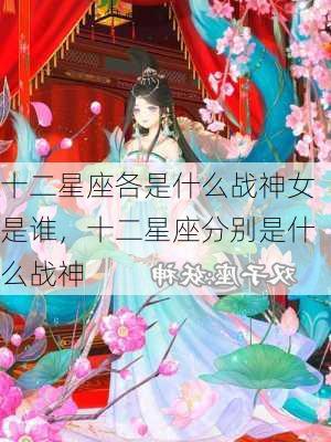 十二星座各是什么战神女是谁，十二星座分别是什么战神