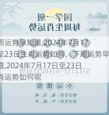 下周运势早知道,2024年7月17日至23日生肖运势如何，下周运势早知道,2024年7月17日至23日生肖运势如何呢