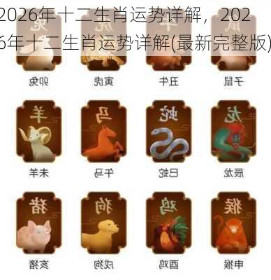 2026年十二生肖运势详解，2026年十二生肖运势详解(最新完整版)