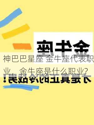 神巴巴星座 金牛座代表职业，金牛座是什么职业?