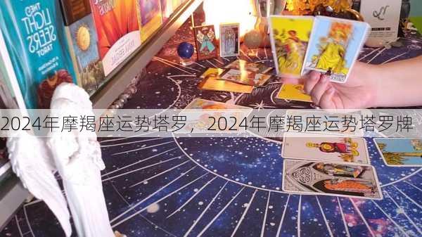 2024年摩羯座运势塔罗，2024年摩羯座运势塔罗牌