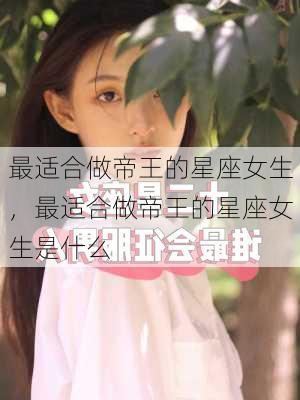 最适合做帝王的星座女生，最适合做帝王的星座女生是什么