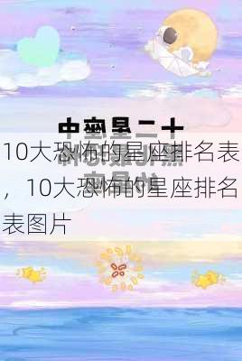 10大恐怖的星座排名表，10大恐怖的星座排名表图片