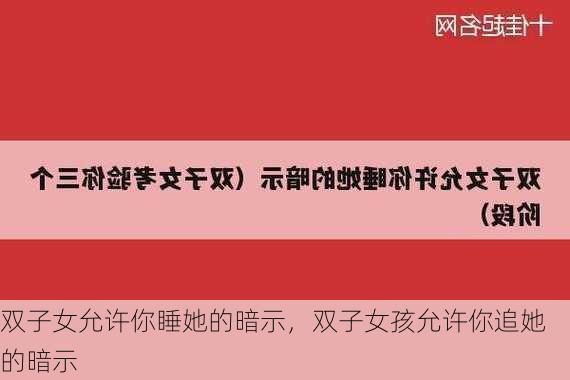 双子女允许你睡她的暗示，双子女孩允许你追她的暗示