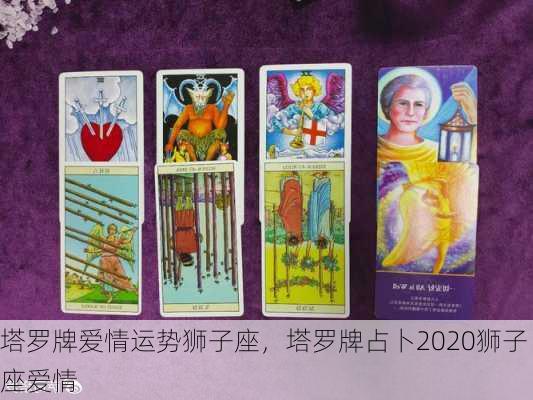 塔罗牌爱情运势狮子座，塔罗牌占卜2020狮子座爱情