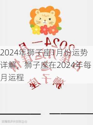 2024年狮子座1月份运势详解，狮子座在2024年每月运程