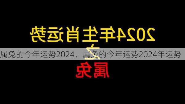 属兔的今年运势2024，属兔的今年运势2024年运势