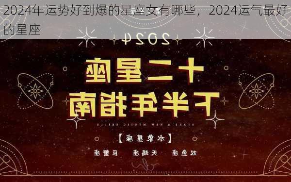 2024年运势好到爆的星座女有哪些，2024运气最好的星座