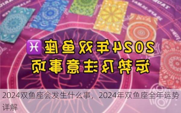 2024双鱼座会发生什么事，2024年双鱼座全年运势详解