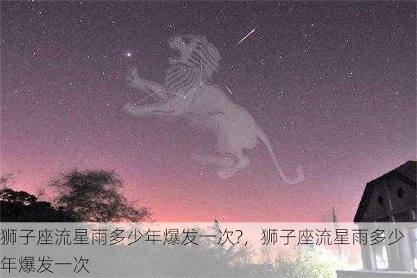 狮子座流星雨多少年爆发一次?，狮子座流星雨多少年爆发一次