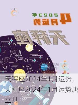 天秤座2024年1月运势，天秤座2024年1月运势唐立其