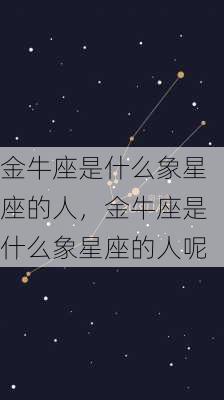 金牛座是什么象星座的人，金牛座是什么象星座的人呢