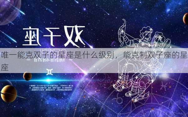 唯一能克双子的星座是什么级别，能克制双子座的星座