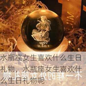 水瓶座女生喜欢什么生日礼物，水瓶座女生喜欢什么生日礼物呢