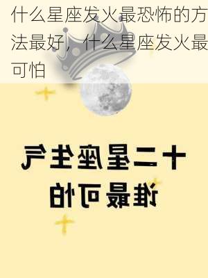 什么星座发火最恐怖的方法最好，什么星座发火最可怕