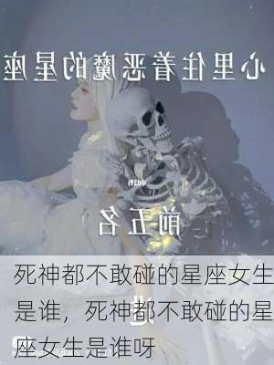 死神都不敢碰的星座女生是谁，死神都不敢碰的星座女生是谁呀