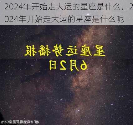 2024年开始走大运的星座是什么，2024年开始走大运的星座是什么呢