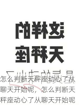 怎么判断天秤座动心了从聊天开始呢，怎么判断天秤座动心了从聊天开始呢