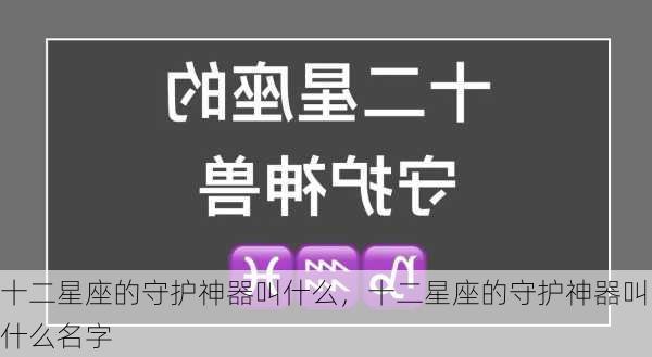 十二星座的守护神器叫什么，十二星座的守护神器叫什么名字