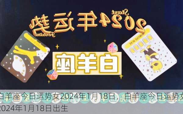 白羊座今日运势女2024年1月18日，白羊座今日运势女2024年1月18日出生