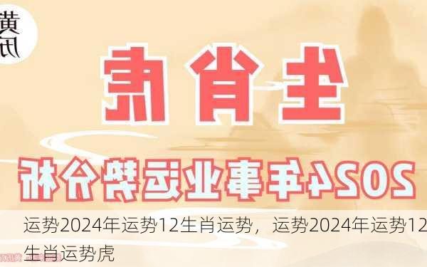 运势2024年运势12生肖运势，运势2024年运势12生肖运势虎