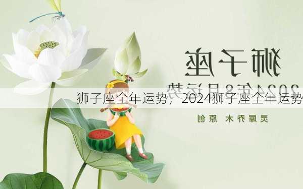 狮子座全年运势，2024狮子座全年运势