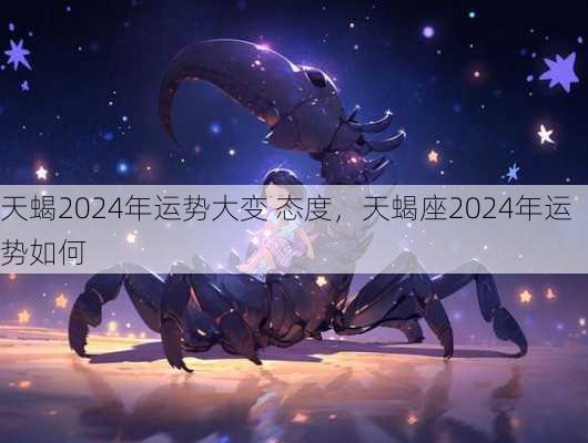 天蝎2024年运势大变 态度，天蝎座2024年运势如何