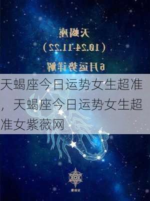 天蝎座今日运势女生超准，天蝎座今日运势女生超准女紫薇网