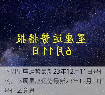 下周星座运势最新23年12月11日是什么，下周星座运势最新23年12月11日是什么意思