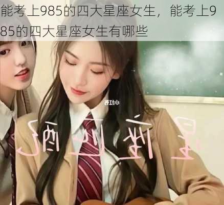 能考上985的四大星座女生，能考上985的四大星座女生有哪些