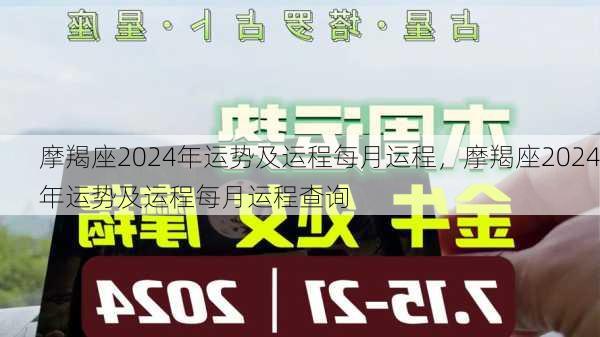 摩羯座2024年运势及运程每月运程，摩羯座2024年运势及运程每月运程查询