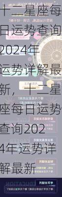 十二星座每日运势查询2024年运势详解最新，十二星座每日运势查询2024年运势详解最新