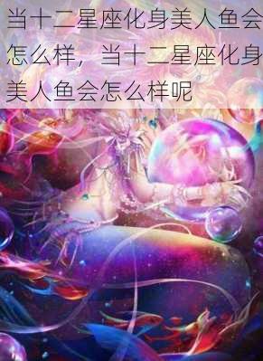 当十二星座化身美人鱼会怎么样，当十二星座化身美人鱼会怎么样呢