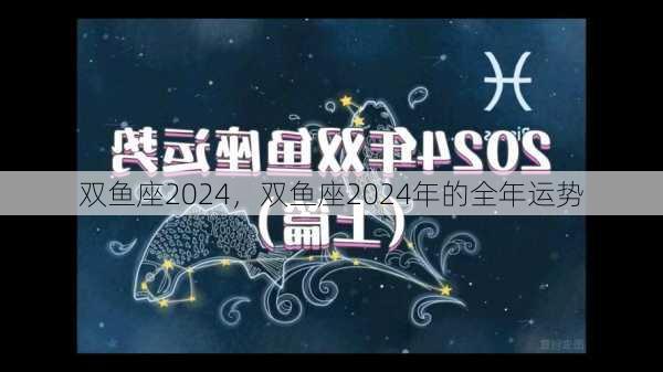 双鱼座2024，双鱼座2024年的全年运势