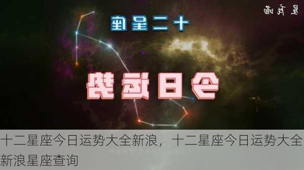 十二星座今日运势大全新浪，十二星座今日运势大全新浪星座查询