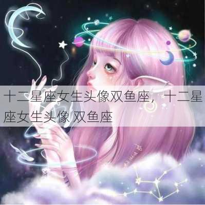 十二星座女生头像双鱼座，十二星座女生头像 双鱼座