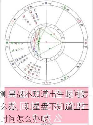 测星盘不知道出生时间怎么办，测星盘不知道出生时间怎么办呢