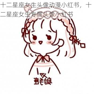 十二星座女生头像动漫小红书，十二星座女生专属头像小红书