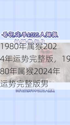 1980年属猴2024年运势完整版，1980年属猴2024年运势完整版男